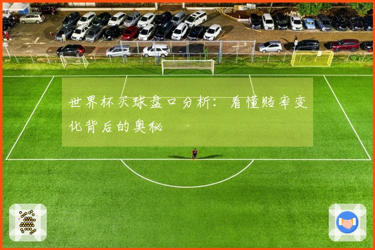世界杯买球盘口分析：看懂赔率变化背后的奥秘