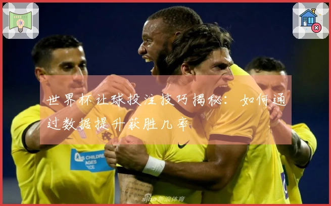 世界杯让球投注技巧揭秘：如何通过数据提升获胜几率