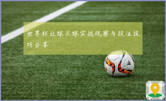 世界杯让球买球实战观察与投注技巧分享
