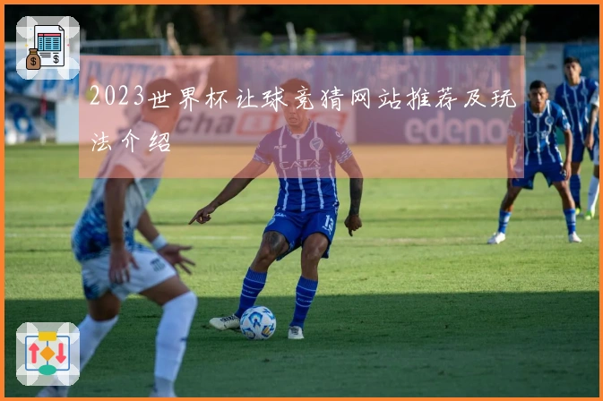 2023世界杯让球竞猜网站推荐及玩法介绍