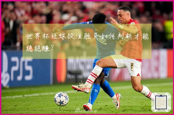 世界杯让球投注胜负如何判断才能稳稳赚？