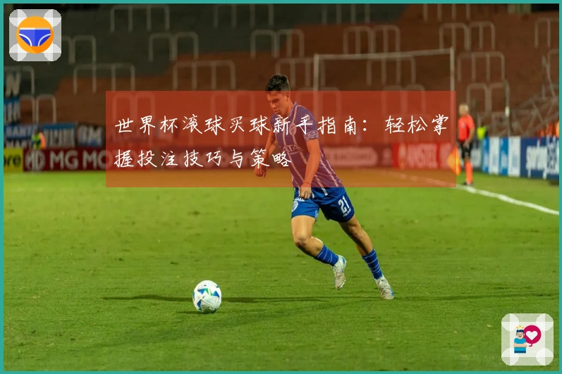 世界杯滚球买球新手指南：轻松掌握投注技巧与策略